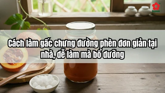 Cách làm gấc chưng đường phèn đơn giản tại nhà, dễ làm mà bổ dưỡng