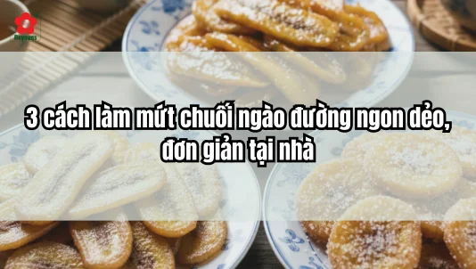 3 cách làm mứt chuối ngào đường ngon dẻo, đơn giản tại nhà
