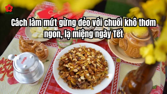 Cách làm mứt gừng dẻo với chuối khô thơm ngon, lạ miệng ngày Tết