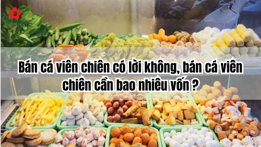 Bán cá viên chiên có lời không, bán cá viên chiên cần bao nhiêu vốn ?