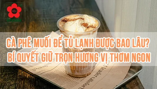 cà phê muối để tủ lạnh được bao lâu