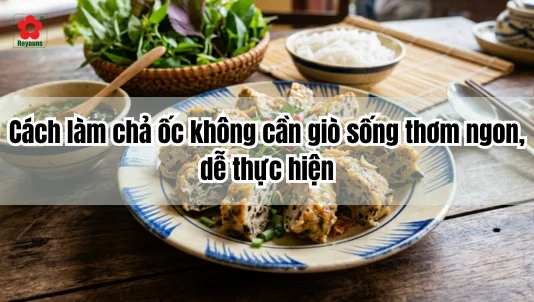 Cách làm chả ốc không cần giò sống thơm ngon, dễ thực hiện