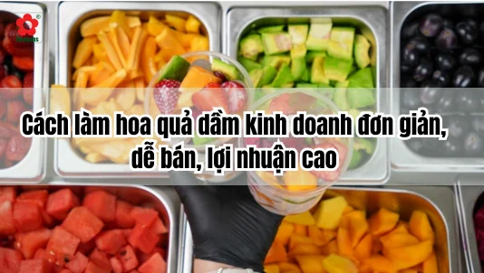 Cách làm hoa quả dầm kinh doanh đơn giản, dễ bán, lợi nhuận cao