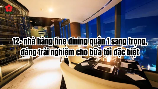12+ nhà hàng fine dining quận 1 sang trọng, đáng trải nghiệm cho bữa tối đặc biệt
