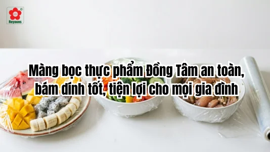 Màng bọc thực phẩm Đồng Tâm an toàn, bám dính tốt, tiện lợi cho mọi gia đình